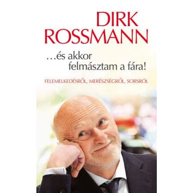 Dirk Rossmann … és akkor felmásztam a fára! Felemelkedésről, merészségről, sorsról - 1 db